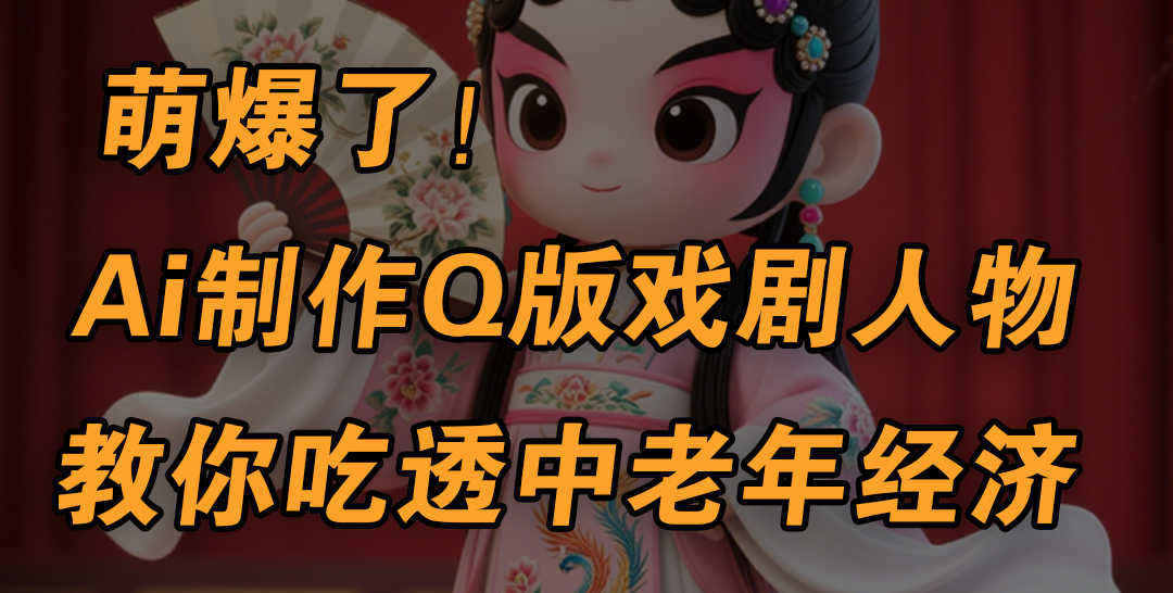 用Ai制作Q版戏剧人物，手把手教你吃透中老年经济，5分钟一个成品，多渠道变现祝创空间-网创项目资源站-副业项目-创业项目-搞钱项目祝创空间