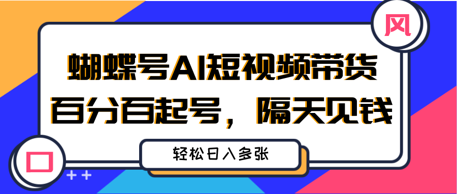 蝴蝶号AI短视频带货，百分百起号，隔天见钱，轻松日入多张祝创空间-网创项目资源站-副业项目-创业项目-搞钱项目祝创空间