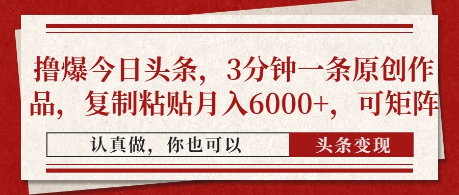 撸爆今日头条，3分钟一条原创作品，复制粘贴月入6000+，可矩阵祝创空间-网创项目资源站-副业项目-创业项目-搞钱项目祝创空间