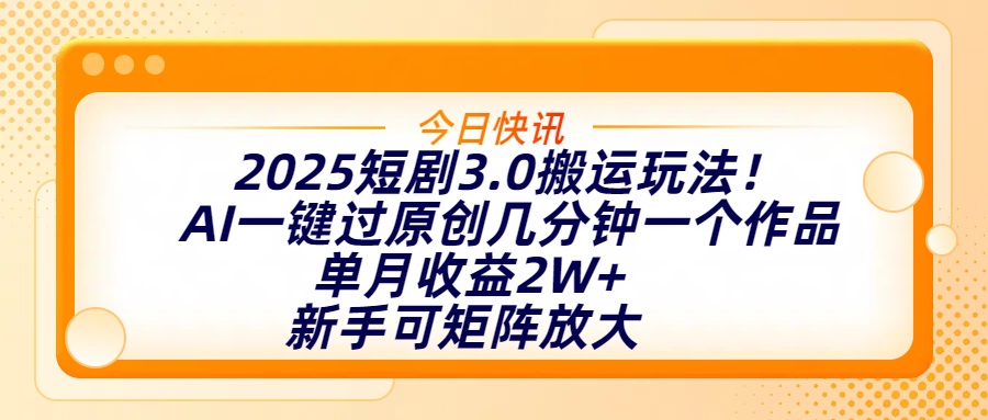 2025短剧3.0搬运玩法！AI一键过原创，几分钟一个作品，单月收益2W+，新手可矩阵放大祝创空间-网创项目资源站-副业项目-创业项目-搞钱项目祝创空间