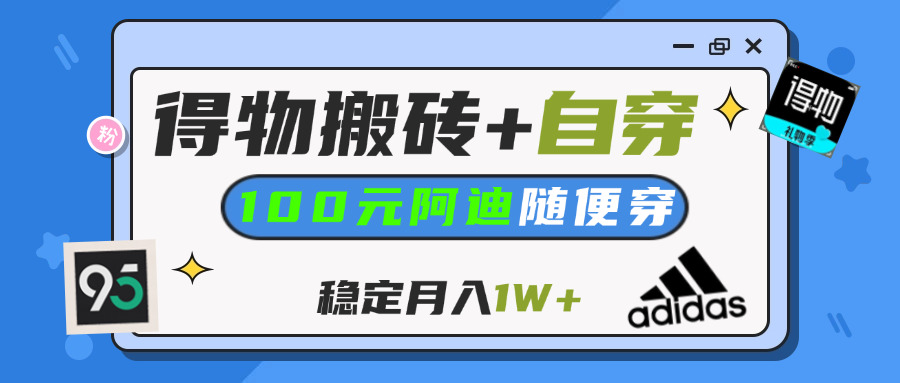 【得物】鞋服搬砖,自穿阿迪100+,一单50-500+,小白轻松上手,月入1W+祝创空间-网创项目资源站-副业项目-创业项目-搞钱项目祝创空间