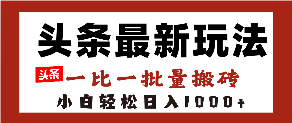 头条最新玩法，一比一批量搬砖，小白轻松日入1000+祝创空间-网创项目资源站-副业项目-创业项目-搞钱项目祝创空间