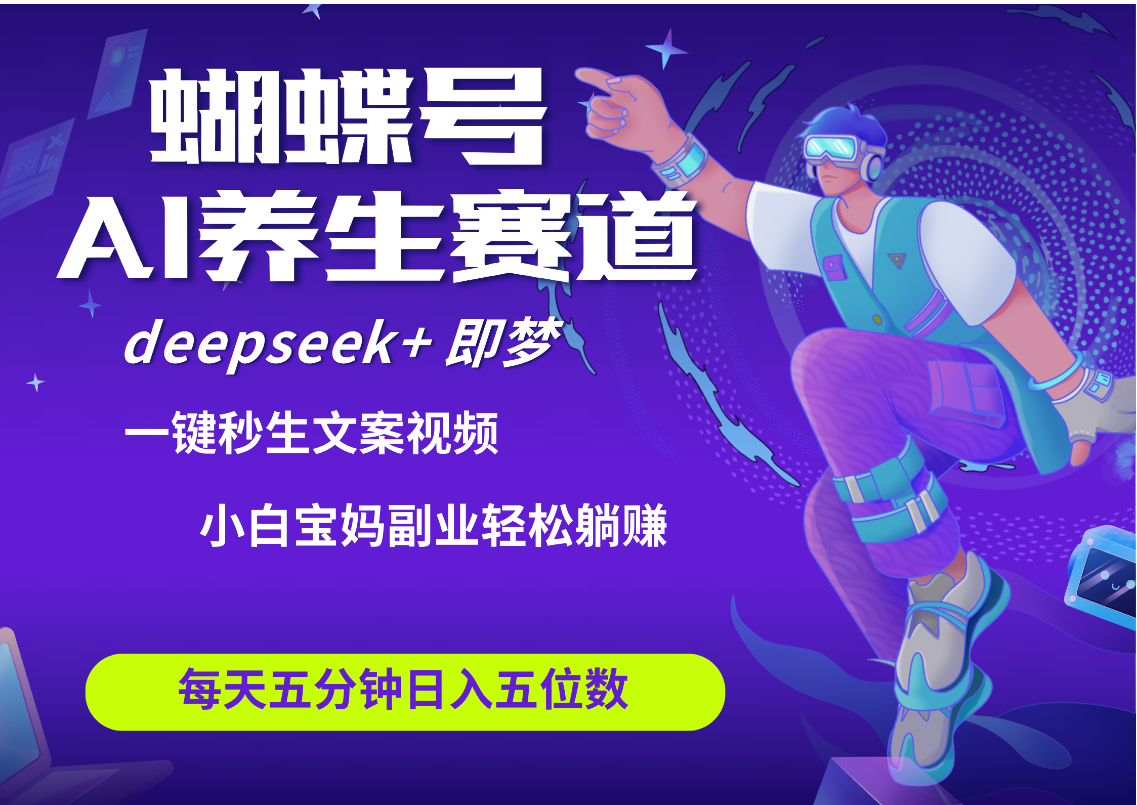 蝴蝶号大健康养生赛道+deepseek AI快速产出爆款视频   起号快  带货超级猛 每天仅需五分钟 变现路子太广了 日入五位数 小白 宝妈 上班族副业 轻松躺赚祝创空间-网创项目资源站-副业项目-创业项目-搞钱项目祝创空间