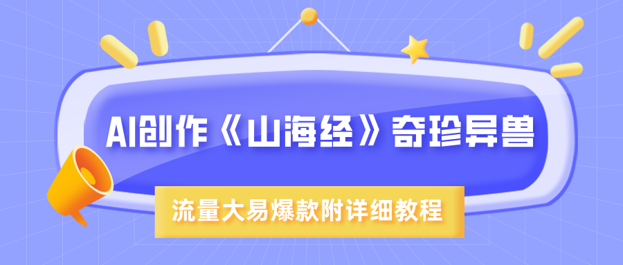 AI创作《山海经》奇珍异兽，超现实画风，流量大易爆款，附详细教程祝创空间-网创项目资源站-副业项目-创业项目-搞钱项目祝创空间