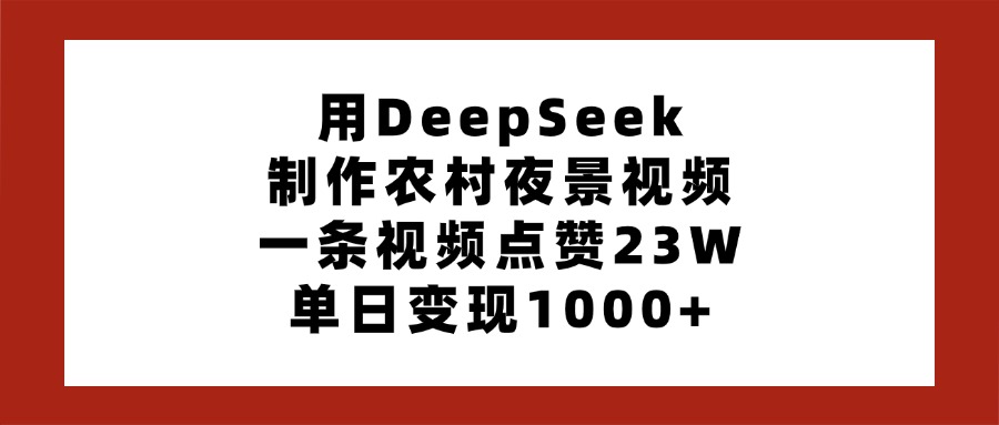 用DeepSeek制作农村夜景视频,一条视频点赞23W,单日变现1000+祝创空间-网创项目资源站-副业项目-创业项目-搞钱项目祝创空间