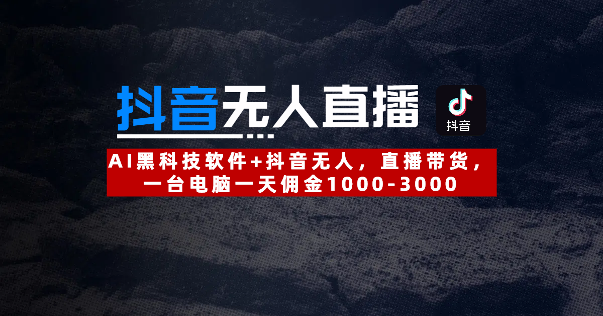 【抖音无人直播】AI黑科技软件+抖音无人直播带货,一台电脑一天佣金1000-3000祝创空间-网创项目资源站-副业项目-创业项目-搞钱项目祝创空间
