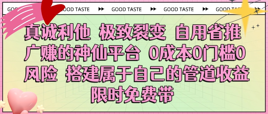 真诚利他 极致裂变 自用省推广赚的神仙平台 0成本0门槛0风险0囤货 时间地点不限 搭建属于自己的管道收益 限时免费带祝创空间-网创项目资源站-副业项目-创业项目-搞钱项目祝创空间