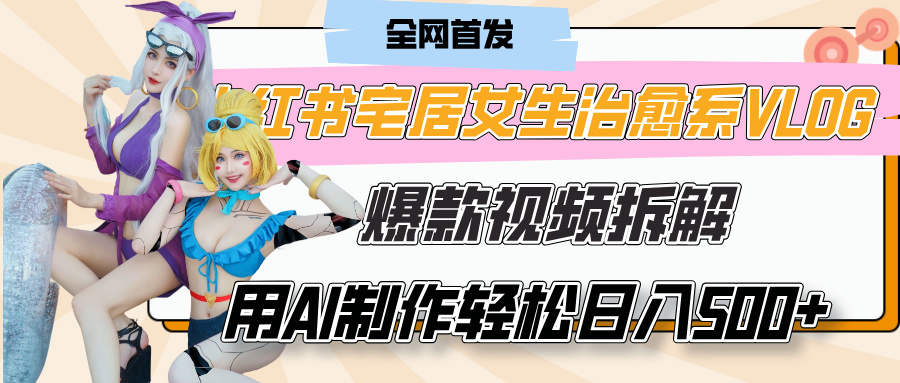 小红书宅居女生治愈系VLOG爆款视频拆解，用AI制作也能轻松日入500+，有手就行！祝创空间-网创项目资源站-副业项目-创业项目-搞钱项目祝创空间