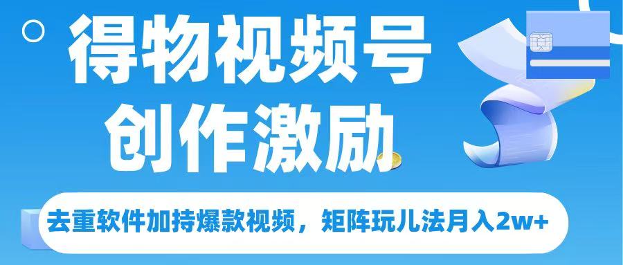 得物视频号创作者激励，去重软件加持爆款视频，矩阵玩儿法月入 2w➕祝创空间-网创项目资源站-副业项目-创业项目-搞钱项目祝创空间