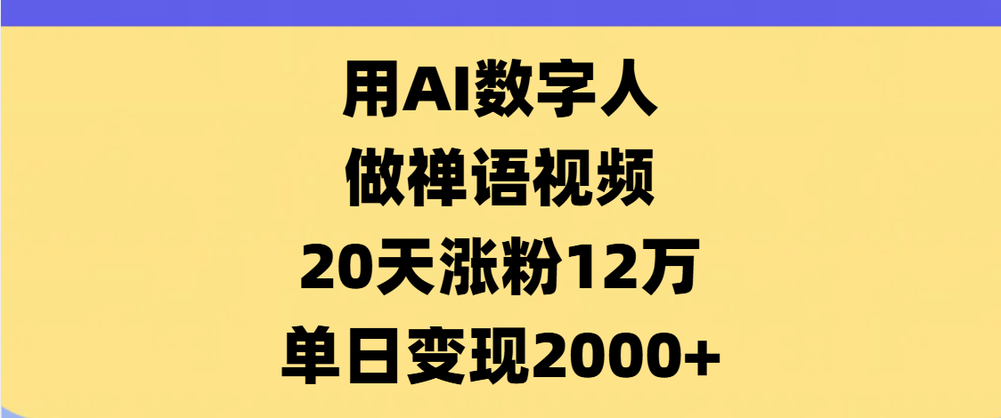 AI数字人，禅语视频，20天涨粉12万，单日变现2000+祝创空间-网创项目资源站-副业项目-创业项目-搞钱项目祝创空间