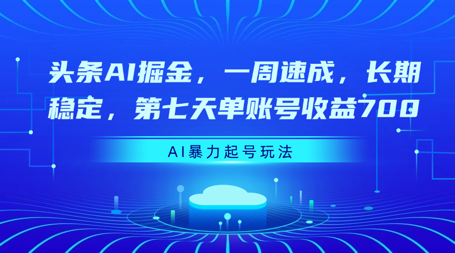 头条AI掘金，一周速成，长期稳定，第七天单账号收益700祝创空间-网创项目资源站-副业项目-创业项目-搞钱项目祝创空间