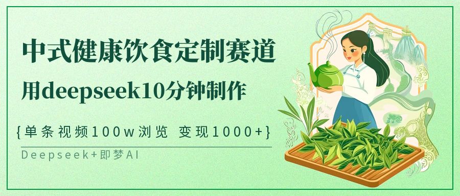 爆火中式健康饮食定制赛道，用deepseek10分钟制作单条视频100w浏览变现1000+祝创空间-网创项目资源站-副业项目-创业项目-搞钱项目祝创空间