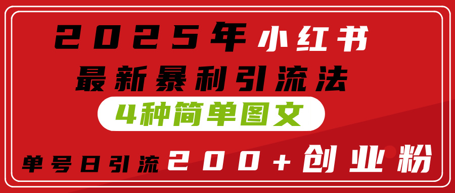 2025年小红书最新暴利引流法，4种简单图文，单号日引流200+创业粉(附无脑抄模板）祝创空间-网创项目资源站-副业项目-创业项目-搞钱项目祝创空间