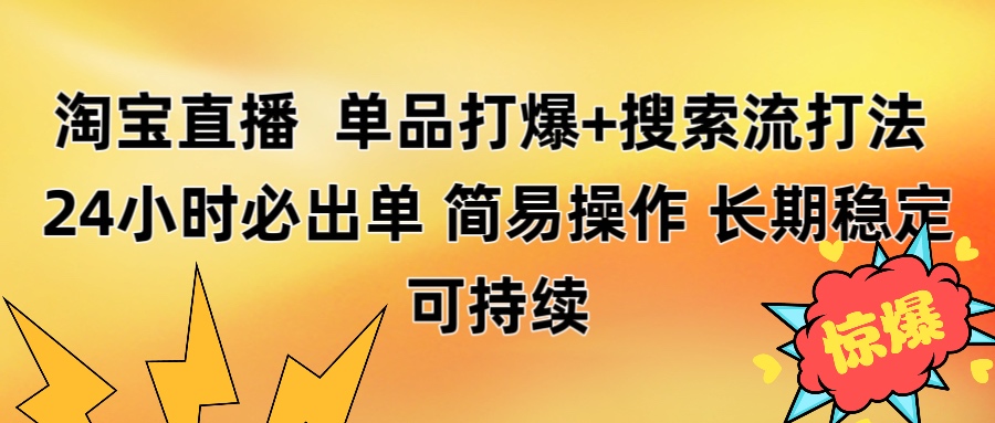 淘宝直播带货 单品打爆+搜索流打法 24小时必出单祝创空间-网创项目资源站-副业项目-创业项目-搞钱项目祝创空间