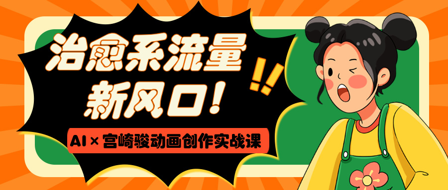 治愈系流量新风口！AI×宫崎骏动画创作实战课祝创空间-网创项目资源站-副业项目-创业项目-搞钱项目祝创空间