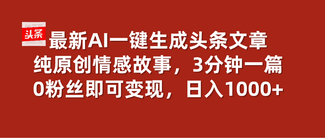 最新AI一键头条原创文章，3分钟一条，0粉丝即可变现，日入1000+祝创空间-网创项目资源站-副业项目-创业项目-搞钱项目祝创空间