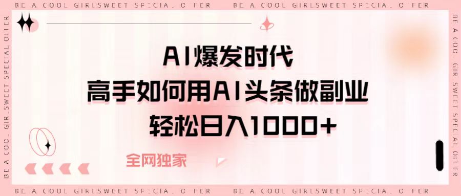 AI爆发时代，高手如何用AI头条做副业，轻松日入1000+祝创空间-网创项目资源站-副业项目-创业项目-搞钱项目祝创空间