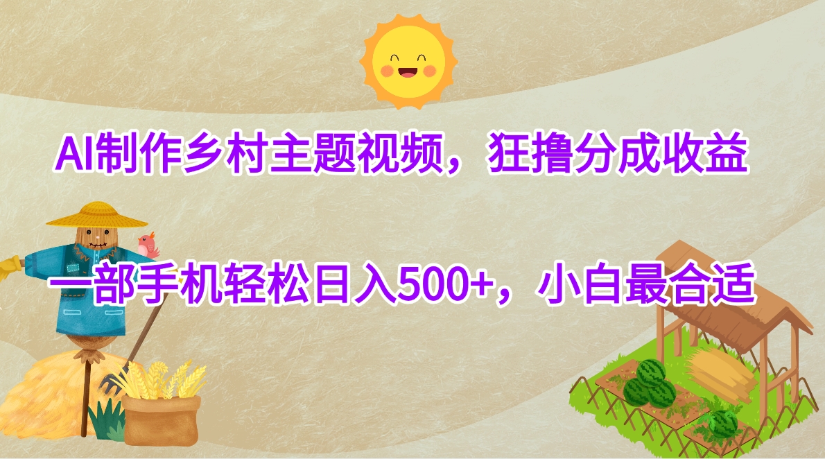 AI制作乡村主题视频，狂撸分成收益，一部手机轻松日入500+，小白最合适祝创空间-网创项目资源站-副业项目-创业项目-搞钱项目祝创空间