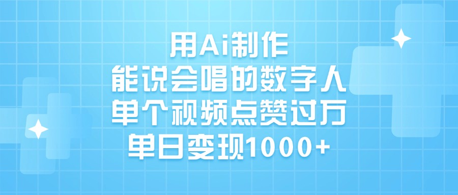 用Ai制作，能说会唱的数字人，单个视频点赞过万，单日变现1000+祝创空间-网创项目资源站-副业项目-创业项目-搞钱项目祝创空间