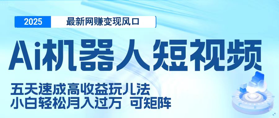 二零二五最新网赚变现风口，Ai 机器人短视频，五天速成高收益玩儿法，小白轻松月入过万，可矩阵祝创空间-网创项目资源站-副业项目-创业项目-搞钱项目祝创空间