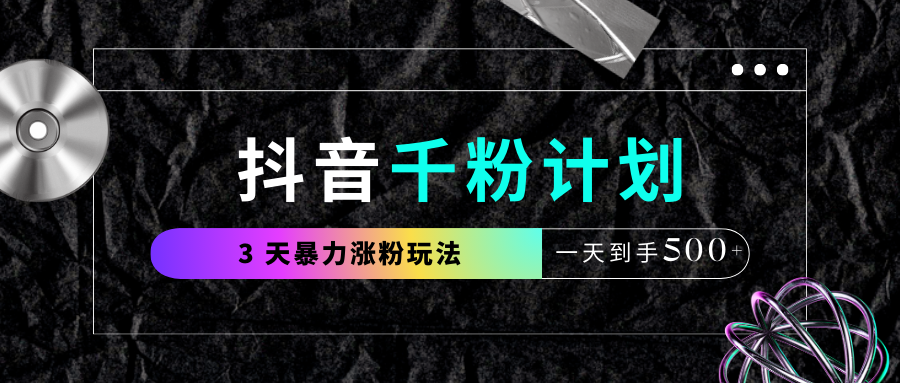 抖音千粉计划，最新玩法三天暴力涨千粉，一天到手500元+祝创空间-网创项目资源站-副业项目-创业项目-搞钱项目祝创空间
