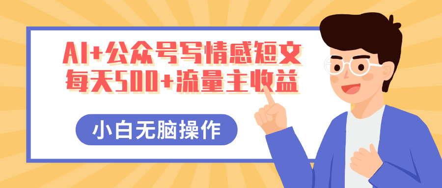 AI+公众号写情感短文，每天500+流量主收益，多号矩阵无脑操作，小白轻松上手，保姆级教程祝创空间-网创项目资源站-副业项目-创业项目-搞钱项目祝创空间