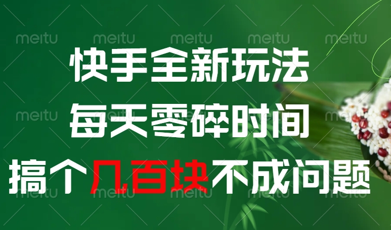 快手全新玩法，每天零碎时间搞个几百块不成问题祝创空间-网创项目资源站-副业项目-创业项目-搞钱项目祝创空间