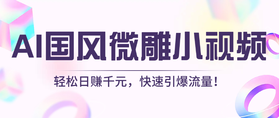 AI国风微雕小视频：轻松日赚千元，快速引爆流量！祝创空间-网创项目资源站-副业项目-创业项目-搞钱项目祝创空间