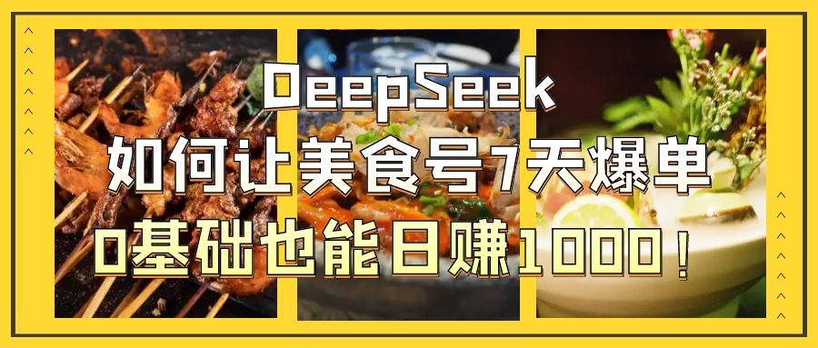DeepSeek如何让美食号7天爆单，0基础也能日赚1000！祝创空间-网创项目资源站-副业项目-创业项目-搞钱项目祝创空间