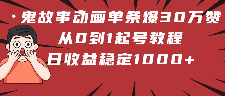 鬼故事动画单条爆30万赞！从0到1起号教程 日收益稳定1000+祝创空间-网创项目资源站-副业项目-创业项目-搞钱项目祝创空间