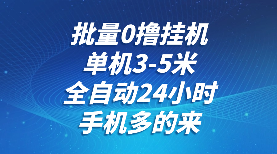 批量0撸全自动挂机，单机3-5米，全自动24小时，手机多的来，不养鸡，无风控，无网络限制祝创空间-网创项目资源站-副业项目-创业项目-搞钱项目祝创空间