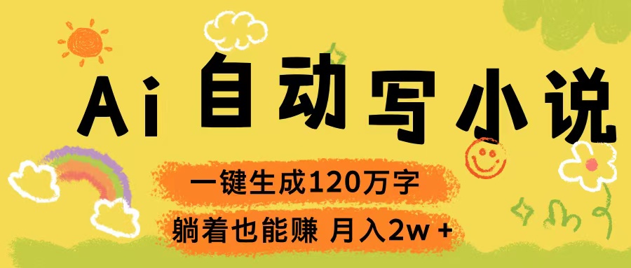 Ai自动写小说，一键生成120万字，躺着也能赚，轻松月入2w+祝创空间-网创项目资源站-副业项目-创业项目-搞钱项目祝创空间