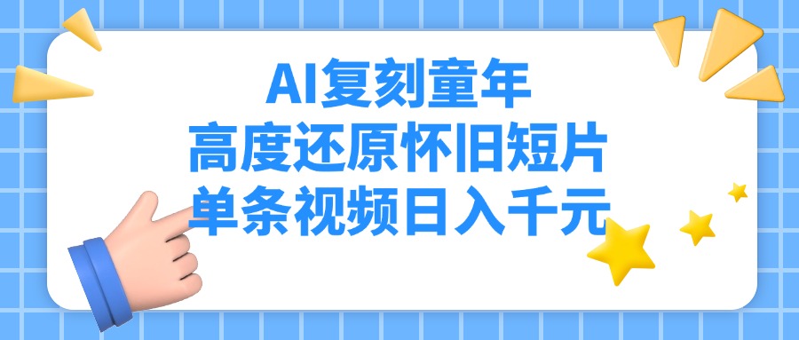 AI复刻童年，高度还原怀旧短片，单条视频日入千元祝创空间-网创项目资源站-副业项目-创业项目-搞钱项目祝创空间