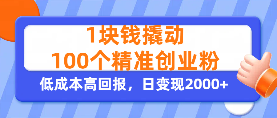 1块钱撬动100个精准创业粉，单人单日引流500+创业粉，日变现2000+祝创空间-网创项目资源站-副业项目-创业项目-搞钱项目祝创空间