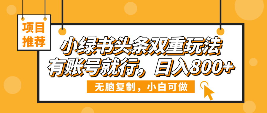 小绿书头条双重玩法，有账号就行，日入800+祝创空间-网创项目资源站-副业项目-创业项目-搞钱项目祝创空间
