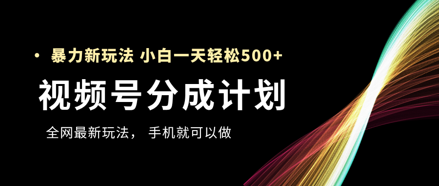 视频号分成计划，全网最暴力玩法，新手一天也能轻松500+祝创空间-网创项目资源站-副业项目-创业项目-搞钱项目祝创空间