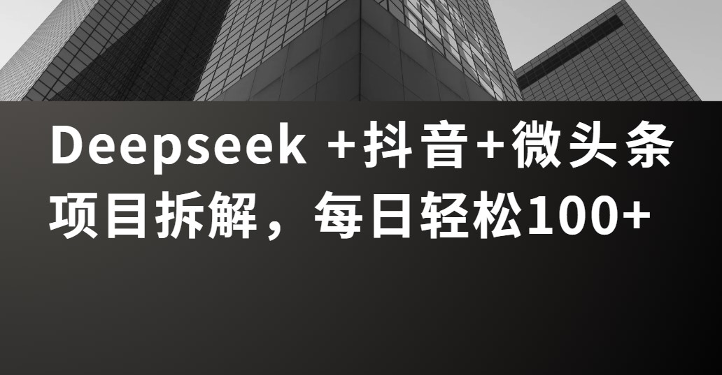 Deepseek +抖音 微头条项目拆解,每日轻松100+祝创空间-网创项目资源站-副业项目-创业项目-搞钱项目祝创空间