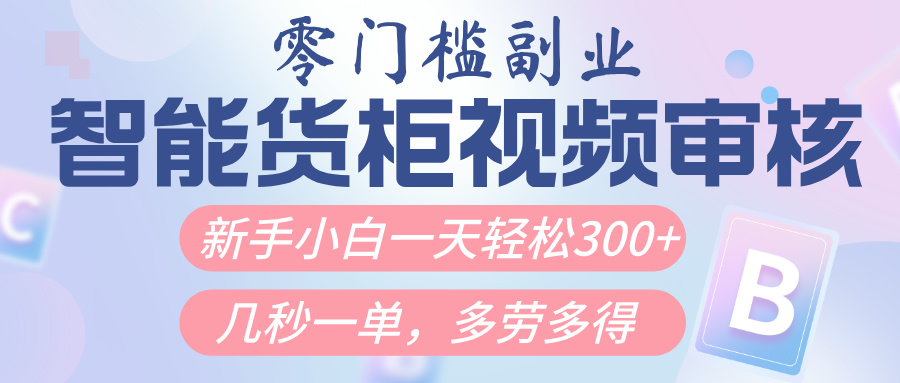 智能货柜视频审核，几秒一单，多劳多得，新人小白一天轻松300+，零门槛祝创空间-网创项目资源站-副业项目-创业项目-搞钱项目祝创空间