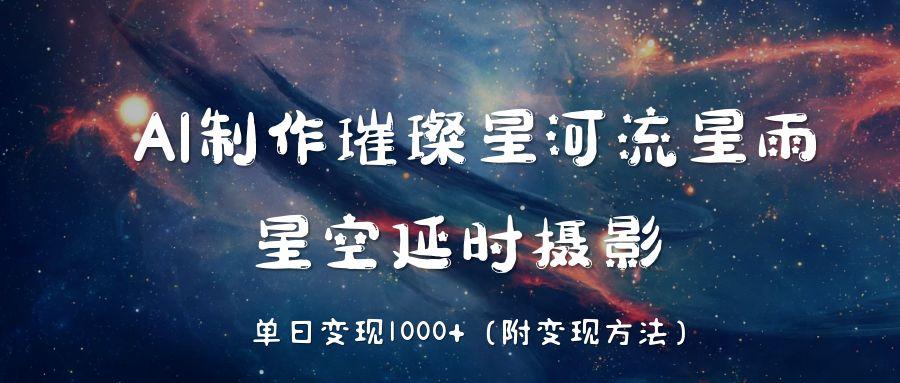 AI制作璀璨星河流星雨,星空延时摄影,单日变现1000+祝创空间-网创项目资源站-副业项目-创业项目-搞钱项目祝创空间