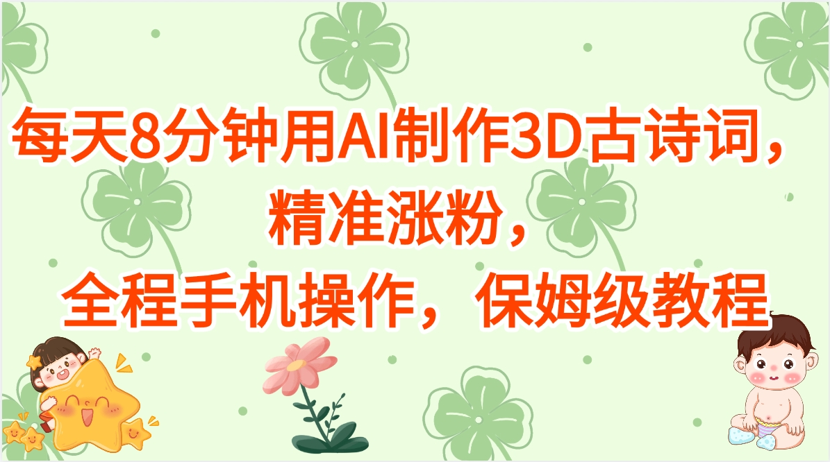 每天8分钟用AI制作3D古诗词，精准涨粉，全程手机操作，保姆级教程祝创空间-网创项目资源站-副业项目-创业项目-搞钱项目祝创空间