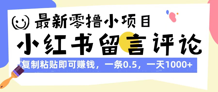 最新零撸小项目，小红书留言评论，复制粘贴即可赚钱，一条0.5，一天1000+祝创空间-网创项目资源站-副业项目-创业项目-搞钱项目祝创空间