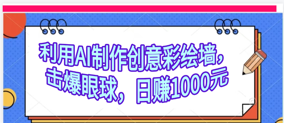 利用AI制作创意彩绘墙，流量200万，日变现1000元祝创空间-网创项目资源站-副业项目-创业项目-搞钱项目祝创空间