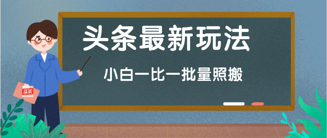 头条最新玩法，小白一比一，批量照搬就行，轻松日入过千祝创空间-网创项目资源站-副业项目-创业项目-搞钱项目祝创空间