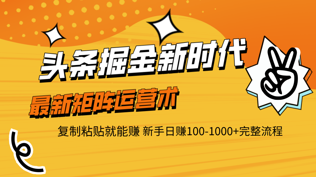 头条掘金新时代 最新矩阵运营术 复制粘贴就能赚 新手日赚100-1000+完整流程祝创空间-网创项目资源站-副业项目-创业项目-搞钱项目祝创空间