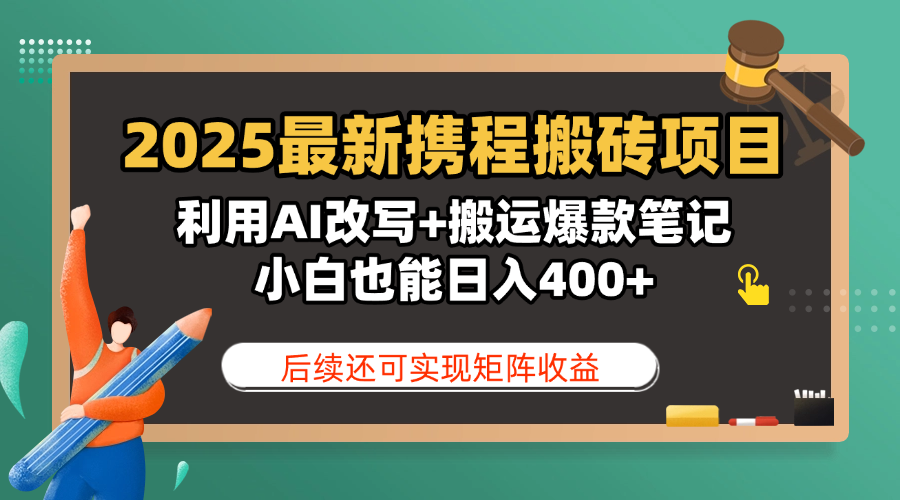 2025最新携程搬砖项目，利用AI改写+搬运爆款笔记，小白也能日入400+，后续还可实现矩阵收益祝创空间-网创项目资源站-副业项目-创业项目-搞钱项目祝创空间