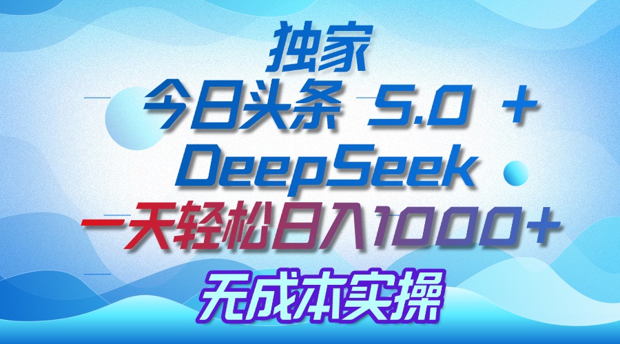 独家揭秘：今日头条 5.0 和 DeepSeek，无成本日入 1000 + 的实操秘诀祝创空间-网创项目资源站-副业项目-创业项目-搞钱项目祝创空间