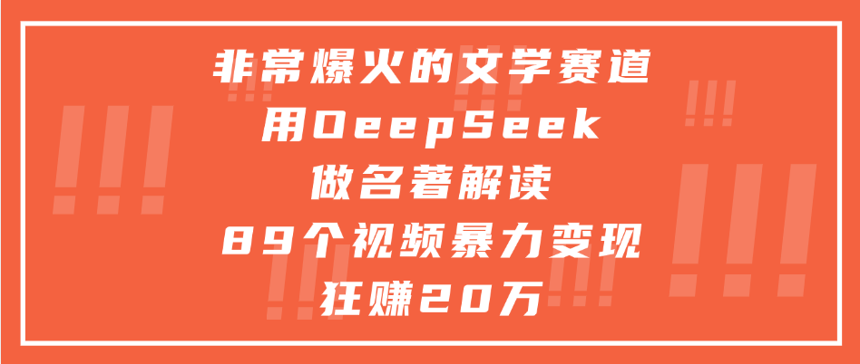 非常爆火的文学赛道，用oeepseek做名著解读， 89个视频暴力变现狂赚20万祝创空间-网创项目资源站-副业项目-创业项目-搞钱项目祝创空间