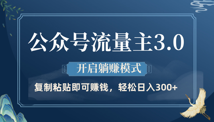 公众号流量主3.0玩法，开启躺赚模式，轻松日入300+祝创空间-网创项目资源站-副业项目-创业项目-搞钱项目祝创空间
