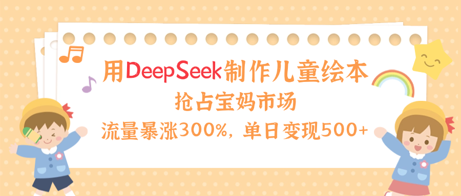 用Deepseek制作儿童绘本,流量暴涨300%,抢占宝妈儿童市场,单日变现500+!祝创空间-网创项目资源站-副业项目-创业项目-搞钱项目祝创空间