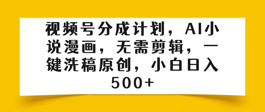 视频号分成计划，AI小说漫画，无需剪辑，一键洗稿原创，小白日入500+祝创空间-网创项目资源站-副业项目-创业项目-搞钱项目祝创空间